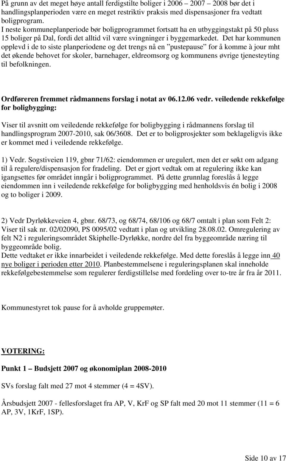 Det har kommunen opplevd i de to siste planperiodene og det trengs nå en pustepause for å komme à jour mht det økende behovet for skoler, barnehager, eldreomsorg og kommunens øvrige tjenesteyting til