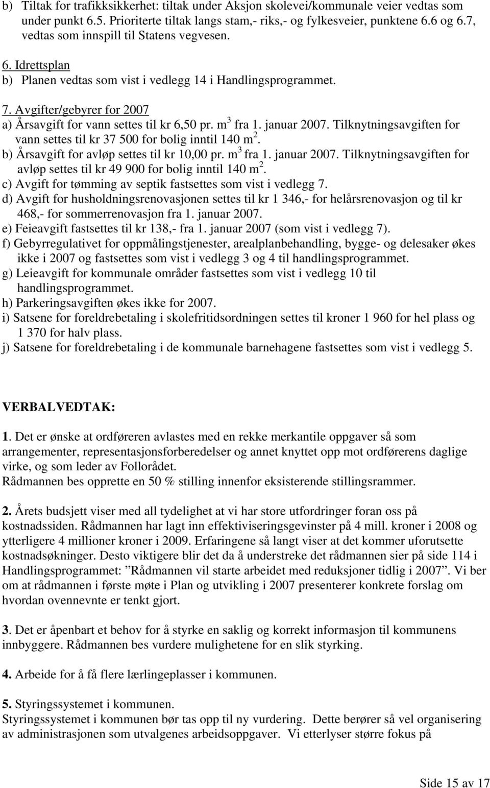 m 3 fra 1. januar 2007. Tilknytningsavgiften for vann settes til kr 37 500 for bolig inntil 140 m 2. b) Årsavgift for avløp settes til kr 10,00 pr. m 3 fra 1. januar 2007. Tilknytningsavgiften for avløp settes til kr 49 900 for bolig inntil 140 m 2.