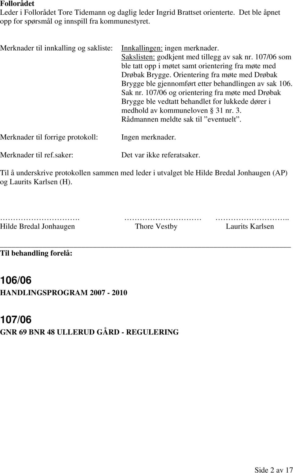 107/06 som ble tatt opp i møtet samt orientering fra møte med Drøbak Brygge. Orientering fra møte med Drøbak Brygge ble gjennomført etter behandlingen av sak 106. Sak nr.