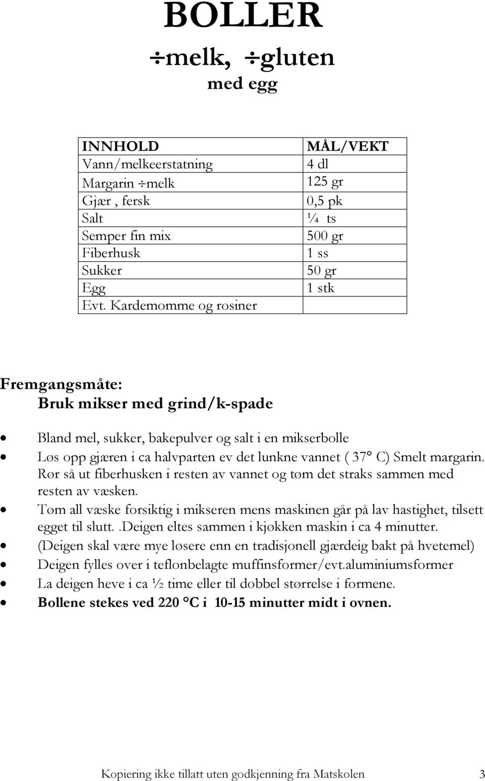 det lunkne vannet ( 37 C) Smelt margarin. Rør så ut fiberhusken i resten av vannet og tøm det straks sammen med resten av væsken.