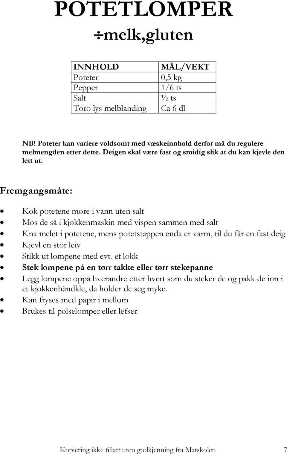 Kok potetene møre i vann uten salt Mos de så i kjøkkenmaskin med vispen sammen med salt Kna melet i potetene, mens potetstappen enda er varm, til du får en fast deig Kjevl en stor leiv Stikk