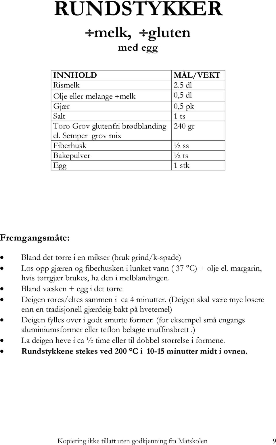 margarin, hvis tørrgjær brukes, ha den i melblandingen. Bland væsken + egg i det tørre Deigen røres/eltes sammen i ca 4 minutter.