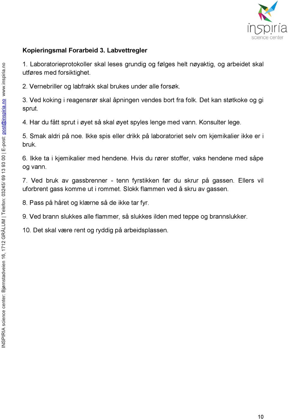 Har du fått sprut i øyet så skal øyet spyles lenge med vann. Konsulter lege. 5. Smak aldri på noe. Ikke spis eller drikk på laboratoriet selv om kjemikalier ikke er i bruk. 6.