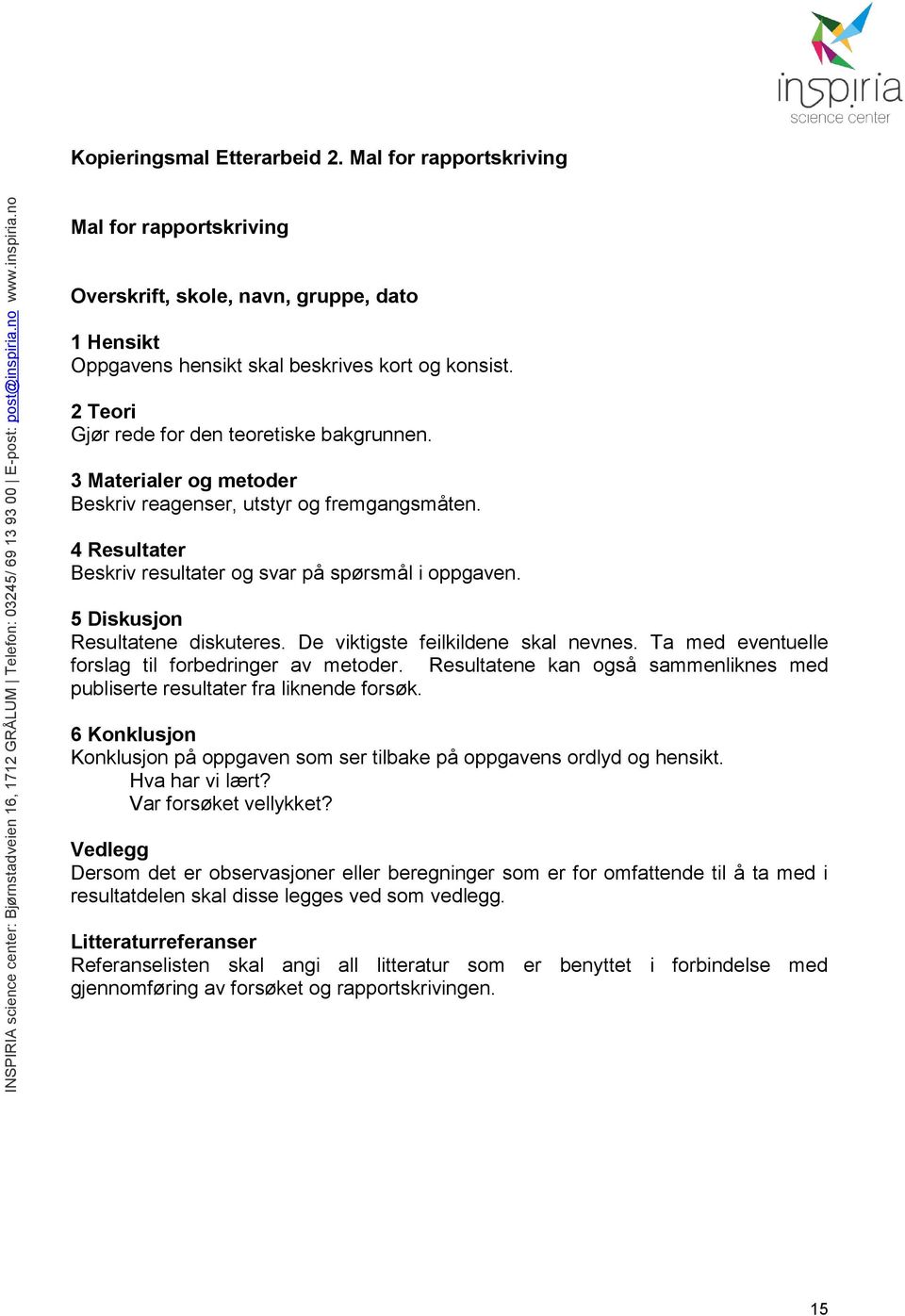 5 Diskusjon Resultatene diskuteres. De viktigste feilkildene skal nevnes. Ta med eventuelle forslag til forbedringer av metoder.