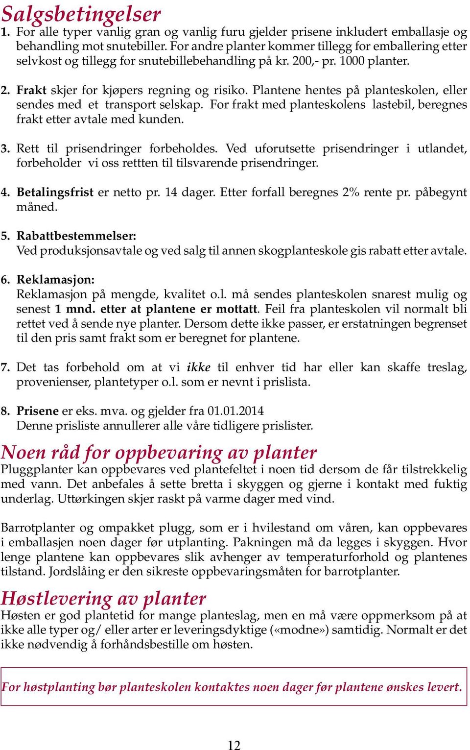 Plantene hentes på planteskolen, eller sendes med et transport selskap. For frakt med planteskolens lastebil, beregnes frakt etter avtale med kunden. 3. Rett til prisendringer forbeholdes.