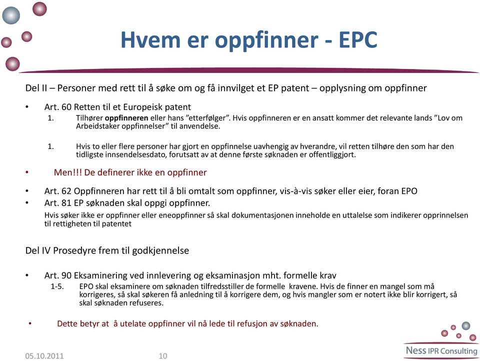 Hvis to eller flere personer har gjort en oppfinnelse uavhengig av hverandre, vil retten tilhøre den som har den tidligste innsendelsesdato, forutsatt av at denne første søknaden er offentliggjort.