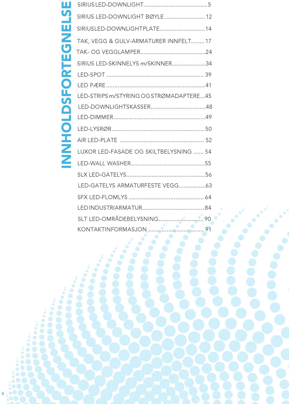 ..45 LED-DOWNLIGHTSKASSER...48 LED-DIMMER...49 LED-LYSRØR... 50 AIR LED-PLATE... 52 LUXOR LED-FASADE OG SKILTBELYSNING... 54 LED-WALL WASHER.