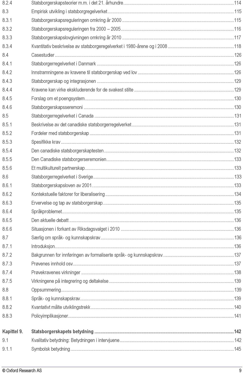 ..126 8.4.2 Innstramningene av kravene til statsborgerskap ved lov...126 8.4.3 Statsborgerskap og integrasjonen...129 8.4.4 Kravene kan virke ekskluderende for de svakest stilte...129 8.4.5 Forslag om et poengsystem.