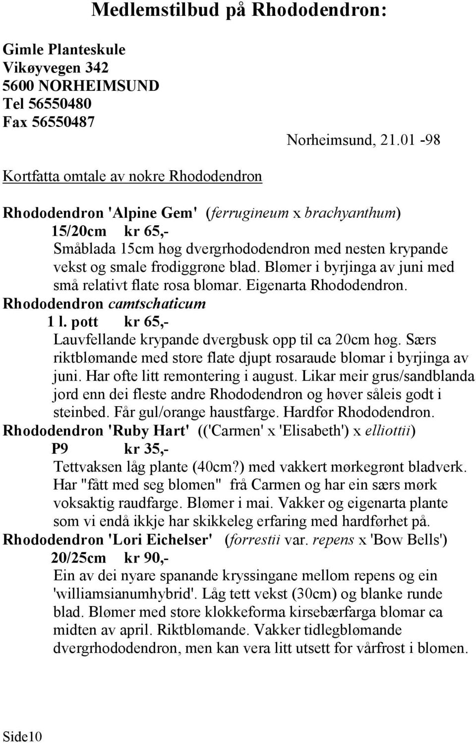 blad. Blømer i byrjinga av juni med små relativt flate rosa blomar. Eigenarta Rhododendron. Rhododendron camtschaticum 1 l. pott kr 65,- Lauvfellande krypande dvergbusk opp til ca 20cm høg.