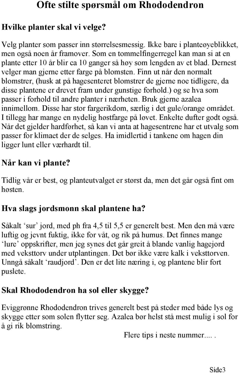 Finn ut når den normalt blomstrer, (husk at på hagesenteret blomstrer de gjerne noe tidligere, da disse plantene er drevet fram under gunstige forhold.