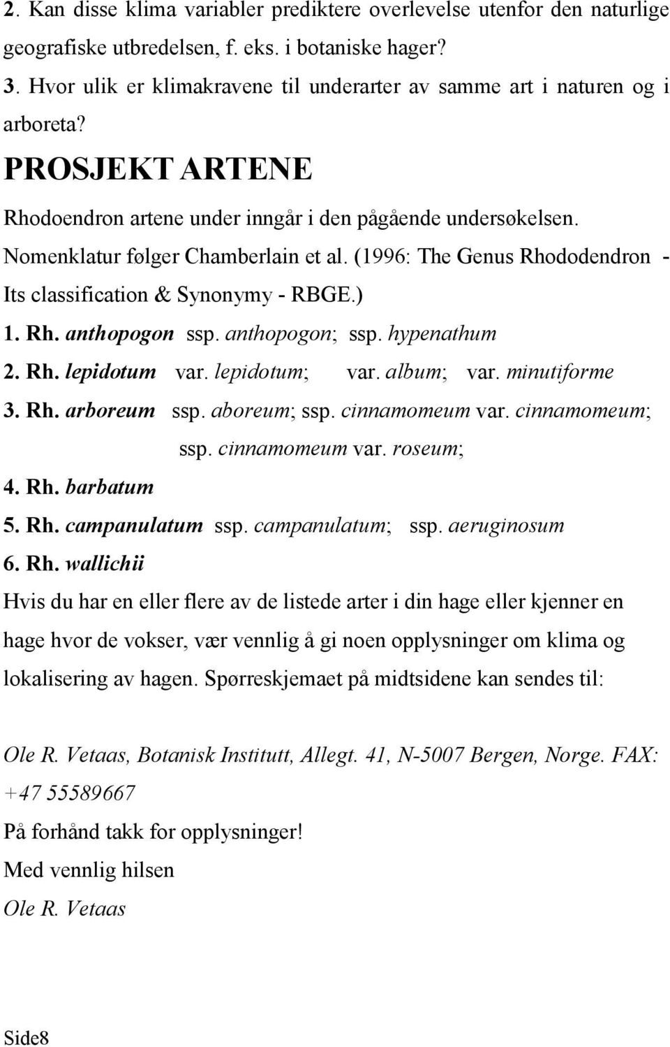 (1996: The Genus Rhododendron - Its classification & Synonymy - RBGE.) 1. Rh. anthopogon ssp. anthopogon; ssp. hypenathum 2. Rh. lepidotum var. lepidotum; var. album; var. minutiforme 3. Rh. arboreum ssp.