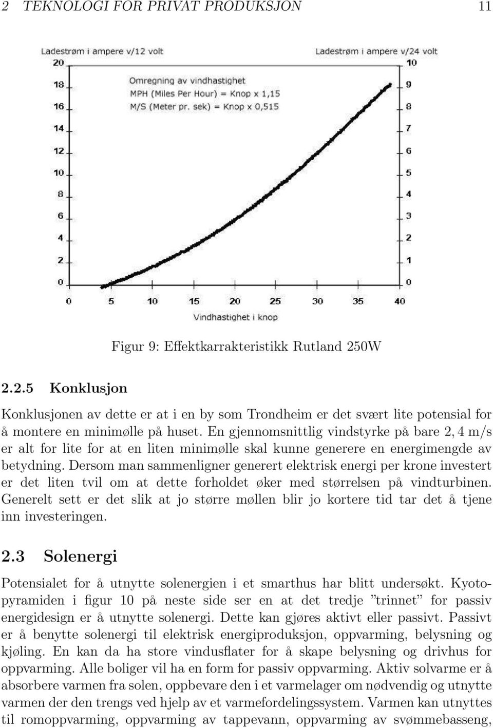 Dersom man sammenligner generert elektrisk energi per krone investert er det liten tvil om at dette forholdet øker med størrelsen på vindturbinen.