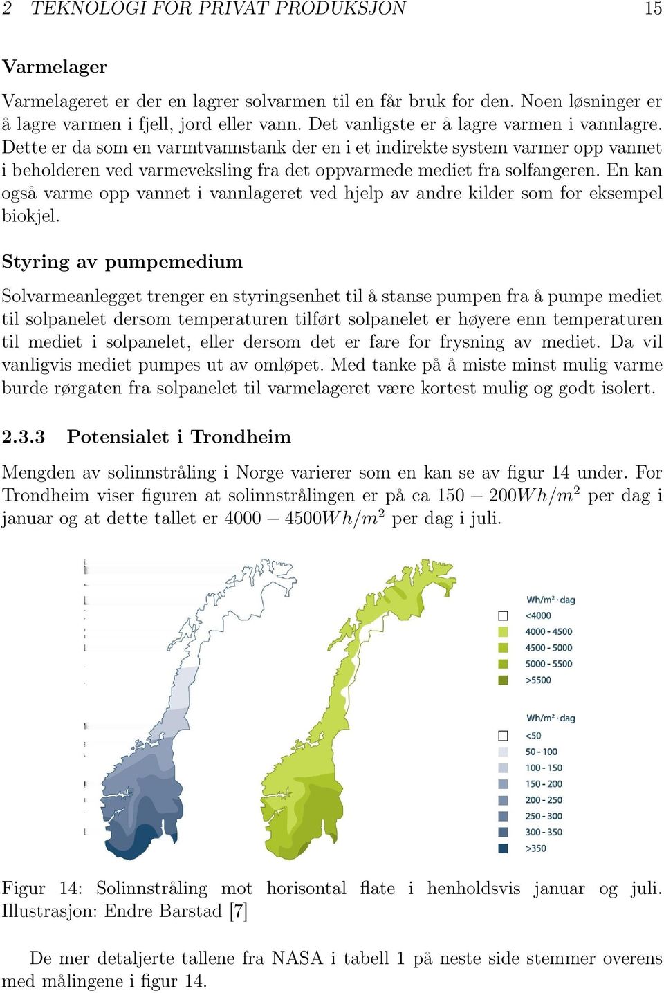 En kan også varme opp vannet i vannlageret ved hjelp av andre kilder som for eksempel biokjel.