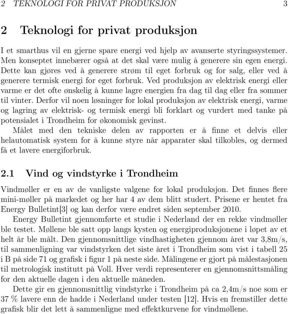 Dette kan gjøres ved å generere strøm til eget forbruk og for salg, eller ved å generere termisk energi for eget forbruk.