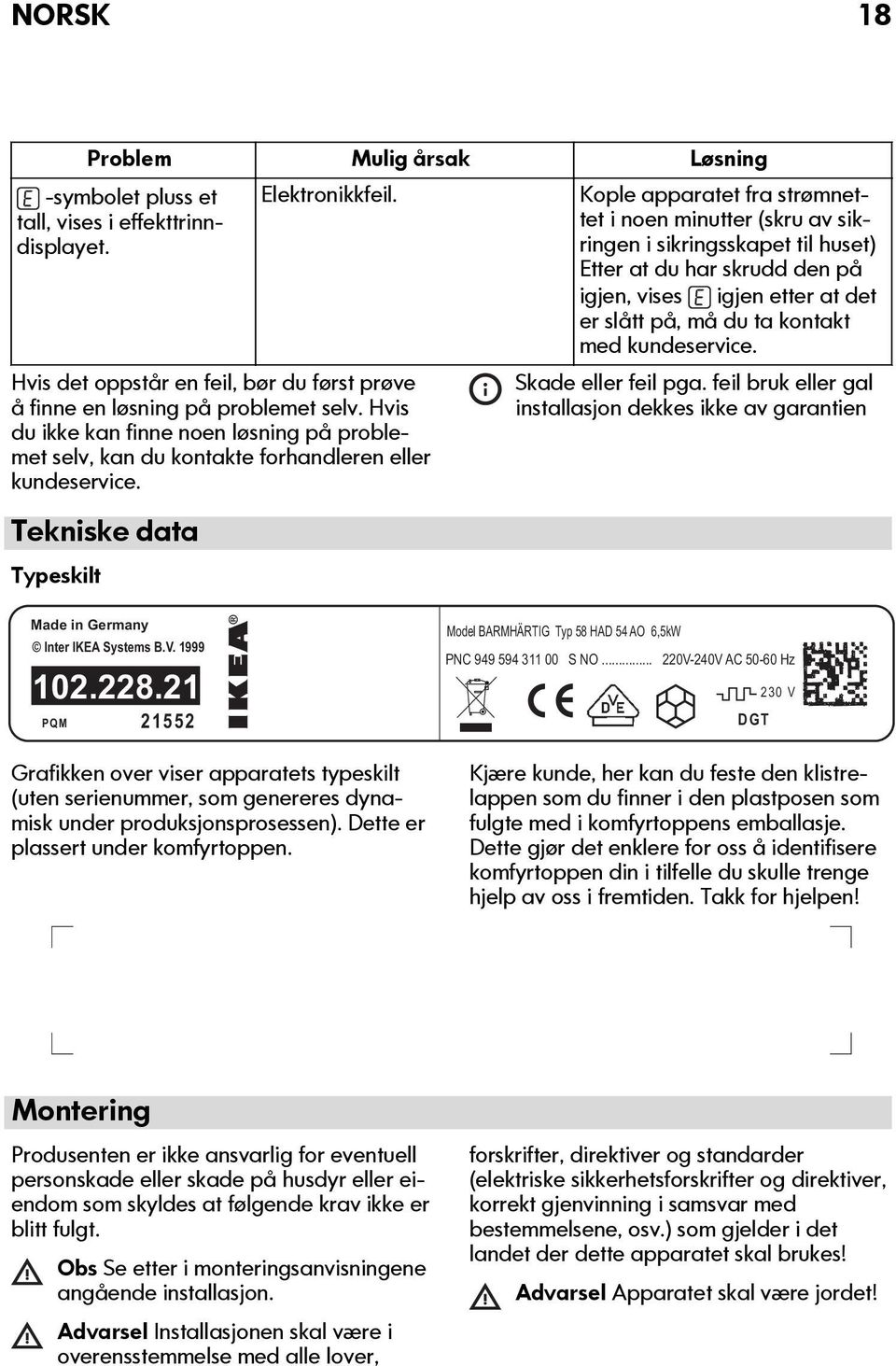 Tekniske data Typeskilt Kople apparatet fra strømnettet i noen minutter (skru av sikringen i sikringsskapet til huset) Etter at du har skrudd den på igjen, vises igjen etter at det er slått på, må du