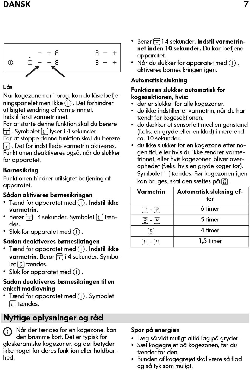 Børnesikring Funktionen hindrer utilsigtet betjening af apparatet. Sådan aktiveres børnesikringen Tænd for apparatet med. Indstil ikke varmetrin. Berør i 4 sekunder. Symbolet tændes.