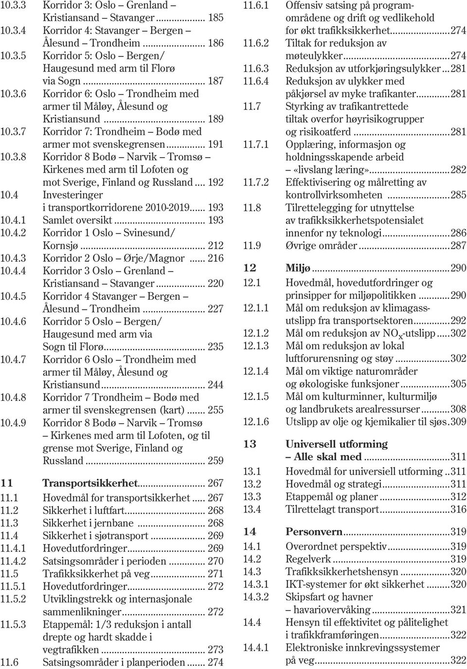 .. 192 10.4 Investeringer i transportkorridorene 2010-2019... 193 10.4.1 Samlet oversikt... 193 10.4.2 Korridor 1 Oslo Svinesund/ Kornsjø... 212 10.4.3 Korridor 2 Oslo Ørje/Magnor... 216 10.4.4 Korridor 3 Oslo Grenland Kristiansand Stavanger.