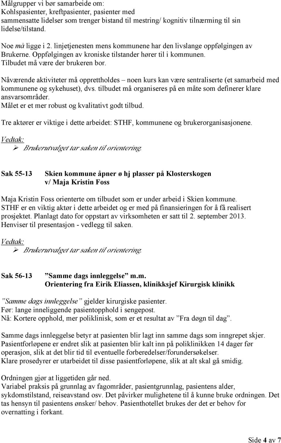 Nåværende aktiviteter må opprettholdes noen kurs kan være sentraliserte (et samarbeid med kommunene og sykehuset), dvs. tilbudet må organiseres på en måte som definerer klare ansvarsområder.