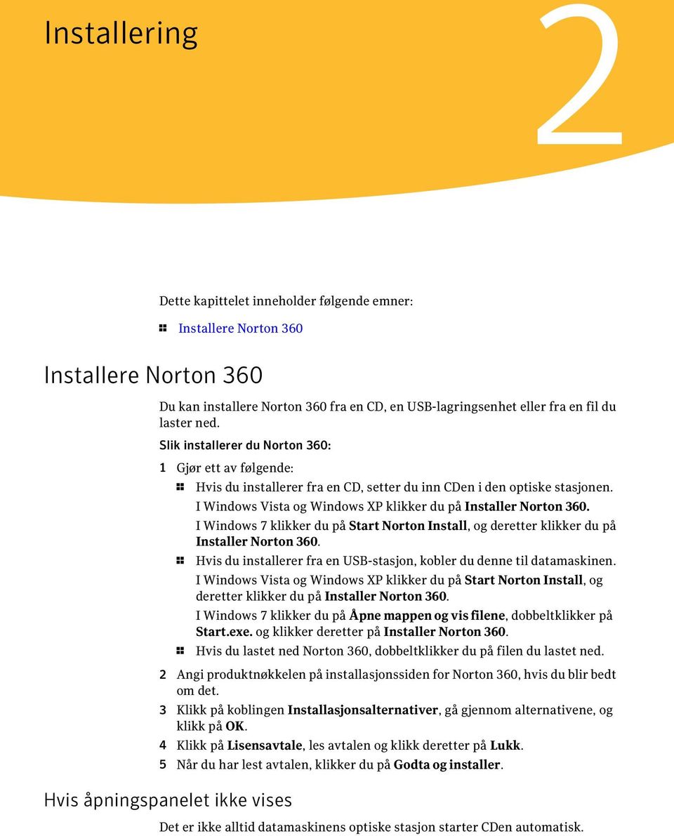 I Windows 7 klikker du på Start Norton Install, og deretter klikker du på Installer Norton 360. 1 Hvis du installerer fra en USB-stasjon, kobler du denne til datamaskinen.