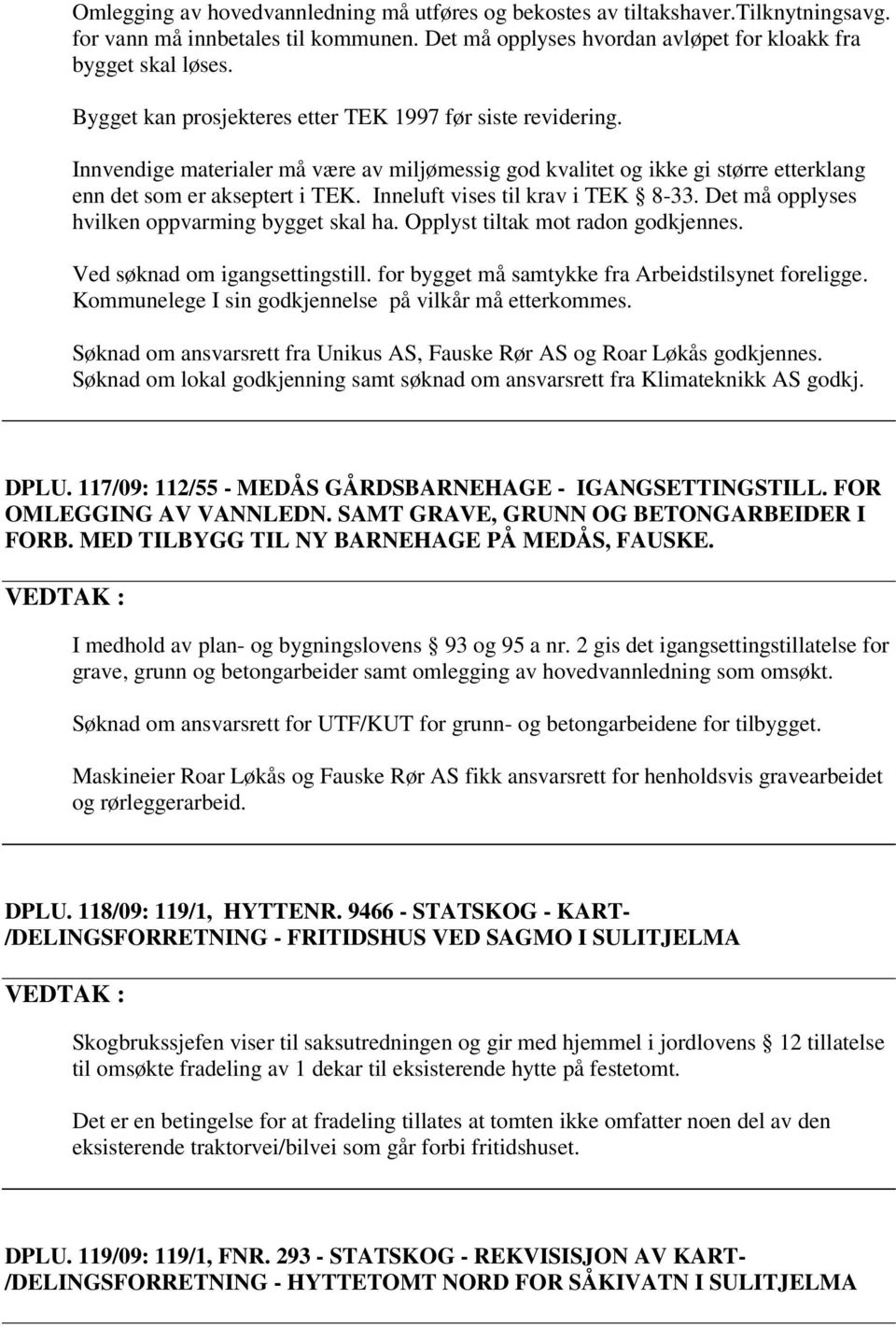 Inneluft vises til krav i TEK 8-33. Det må opplyses hvilken oppvarming bygget skal ha. Opplyst tiltak mot radon godkjennes. Ved søknad om igangsettingstill.