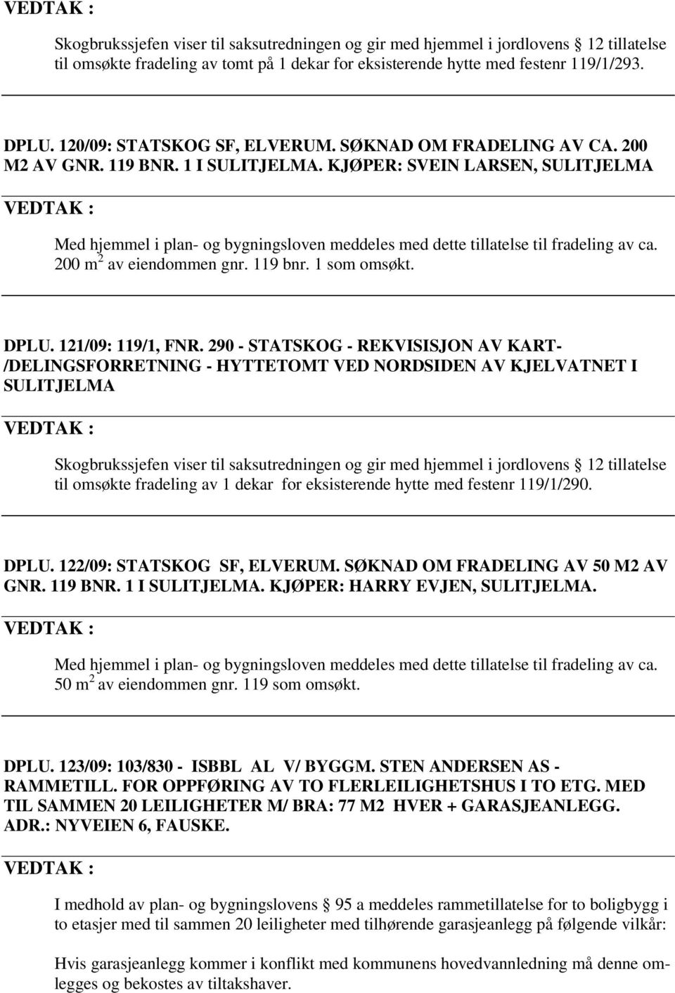 KJØPER: SVEIN LARSEN, SULITJELMA Med hjemmel i plan- og bygningsloven meddeles med dette tillatelse til fradeling av ca. 200 m 2 av eiendommen gnr. 119 bnr. 1 som omsøkt. DPLU. 121/09: 119/1, FNR.