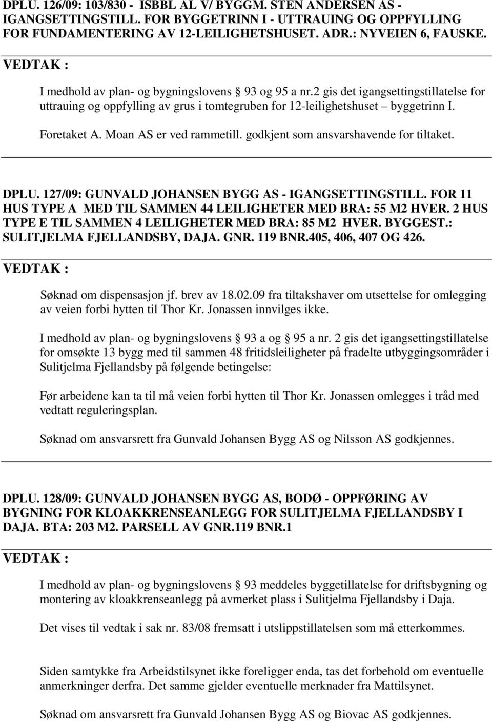 Moan AS er ved rammetill. godkjent som ansvarshavende for tiltaket. DPLU. 127/09: GUNVALD JOHANSEN BYGG AS - IGANGSETTINGSTILL. FOR 11 HUS TYPE A MED TIL SAMMEN 44 LEILIGHETER MED BRA: 55 M2 HVER.