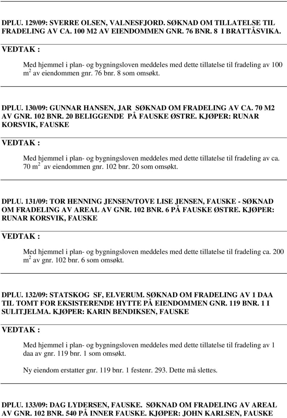 70 M2 AV GNR. 102 BNR. 20 BELIGGENDE PÅ FAUSKE ØSTRE. KJØPER: RUNAR KORSVIK, FAUSKE Med hjemmel i plan- og bygningsloven meddeles med dette tillatelse til fradeling av ca. 70 m 2 av eiendommen gnr.