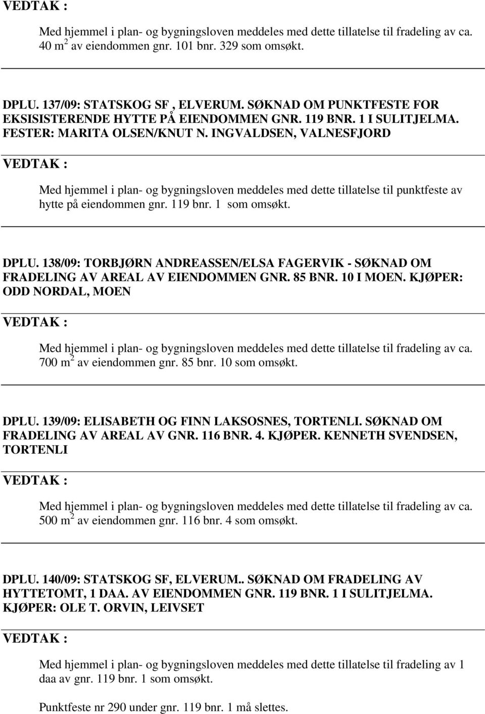 INGVALDSEN, VALNESFJORD Med hjemmel i plan- og bygningsloven meddeles med dette tillatelse til punktfeste av hytte på eiendommen gnr. 119 bnr. 1 som omsøkt. DPLU.