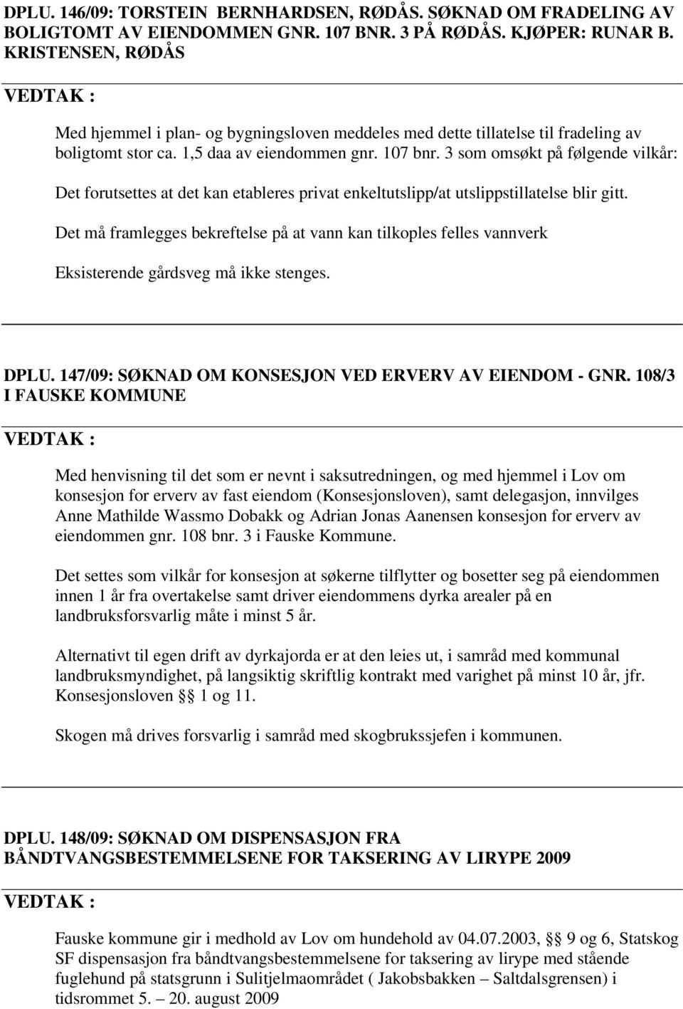 3 som omsøkt på følgende vilkår: Det forutsettes at det kan etableres privat enkeltutslipp/at utslippstillatelse blir gitt.