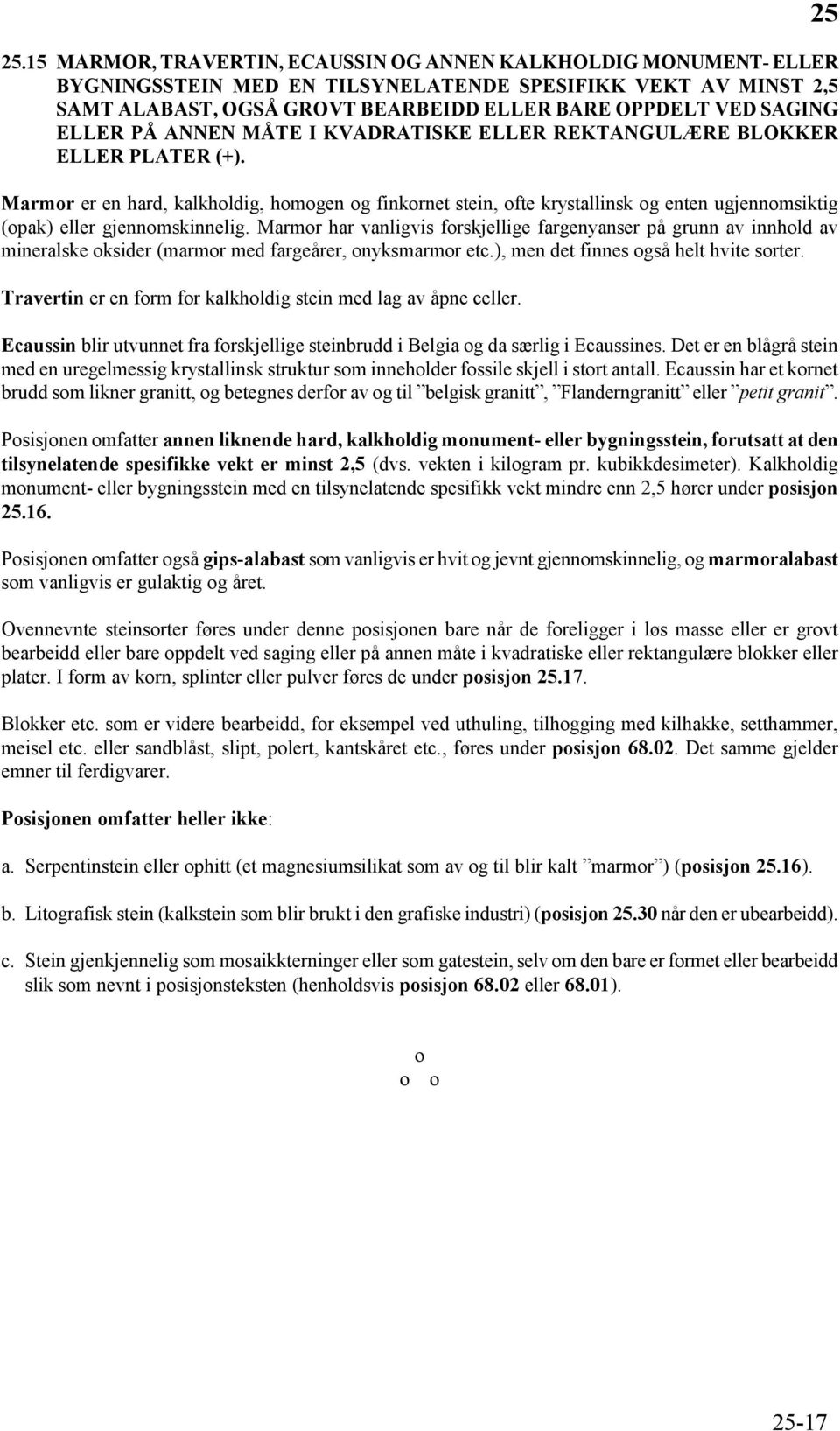 Marmor er en hard, kalkholdig, homogen og finkornet stein, ofte krystallinsk og enten ugjennomsiktig (opak) eller gjennomskinnelig.