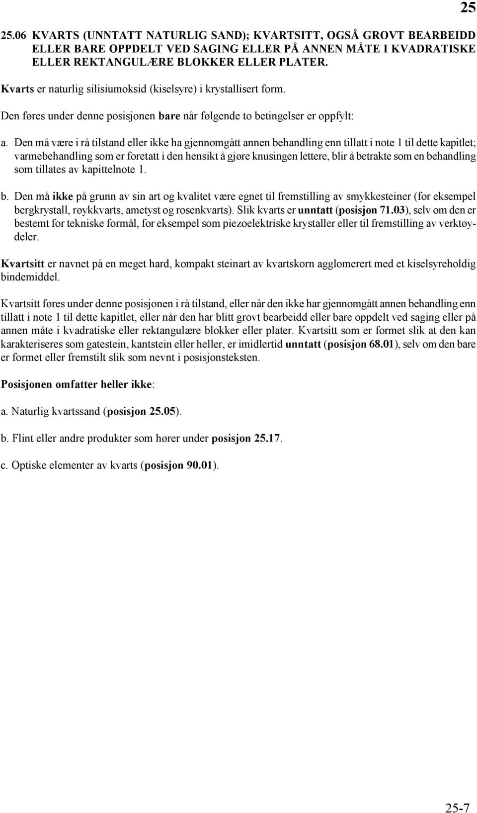 Den må være i rå tilstand eller ikke ha gjennomgått annen behandling enn tillatt i note 1 til dette kapitlet; varmebehandling som er foretatt i den hensikt å gjøre knusingen lettere, blir å betrakte