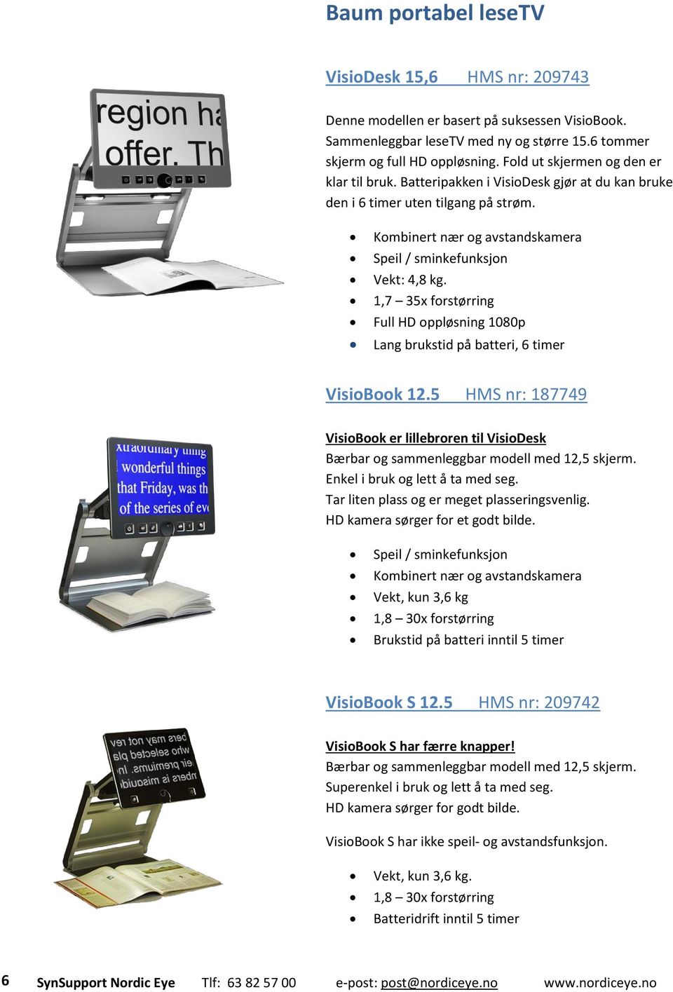 1,7 35x forstørring Full HD oppløsning 1080p Lang brukstid på batteri, 6 timer VisioBook 12.5 HMS nr: 187749 VisioBook er lillebroren til VisioDesk Bærbar og sammenleggbar modell med 12,5 skjerm.