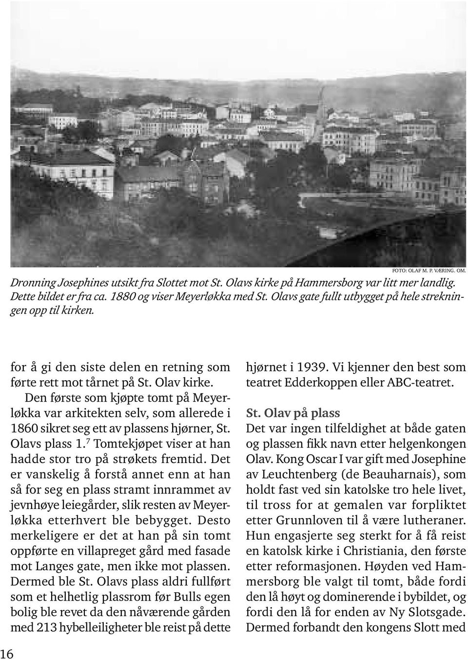 Den første som kjøpte tomt på Meyerløkka var arkitekten selv, som allerede i 1860 sikret seg ett av plassens hjørner, St. Olavs plass 1. 7 Tomtekjøpet viser at han hadde stor tro på strøkets fremtid.