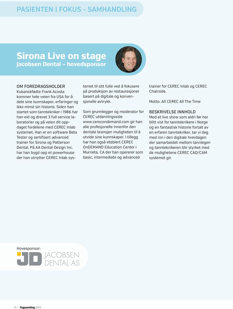 Han er en software Beta Tester og sertifisert advanced trainer for Sirona og Patterson Dental. På AA Dental Design Inc.