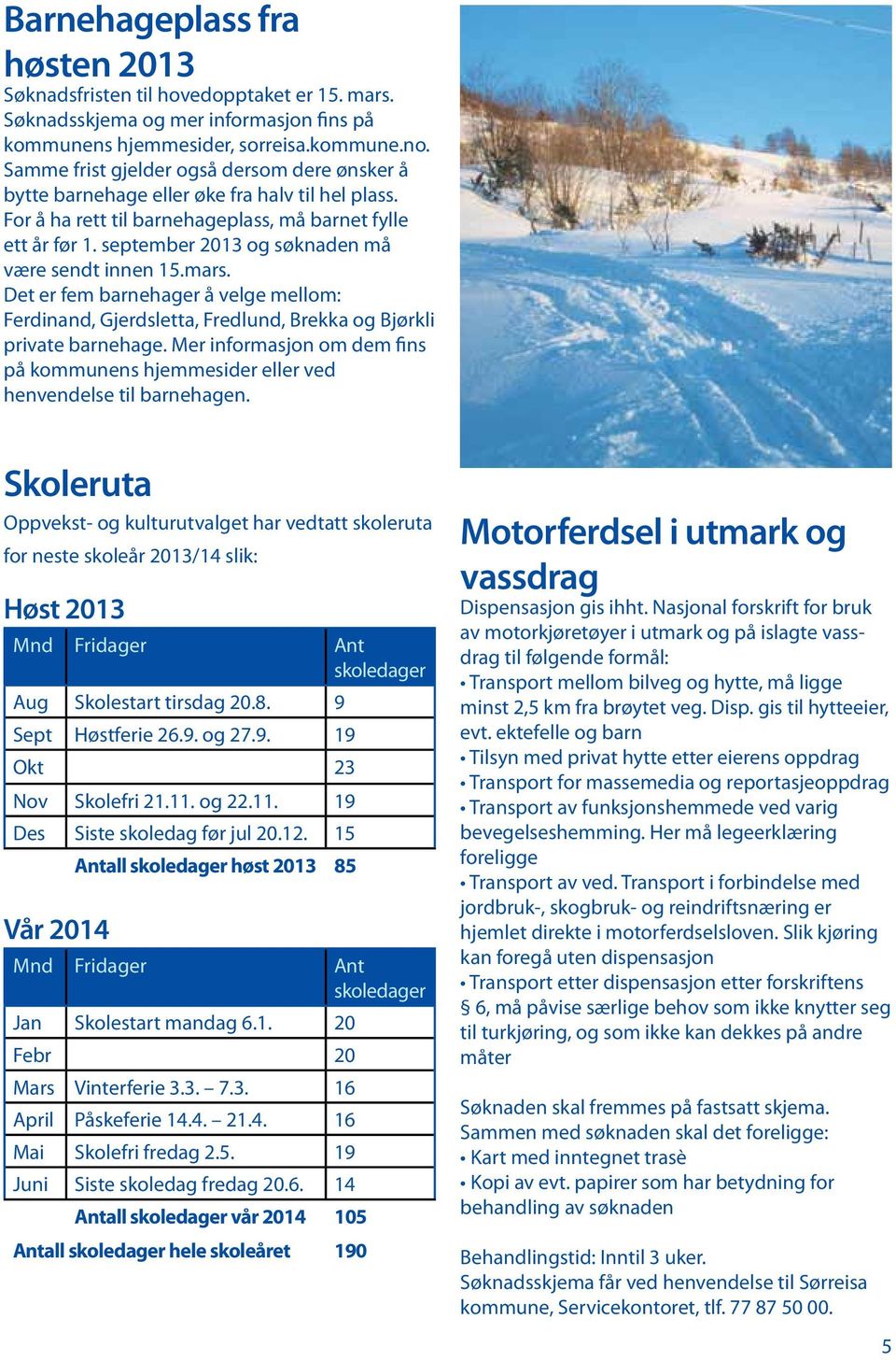 september 2013 og søknaden må være sendt innen 15.mars. Det er fem barnehager å velge mellom: Ferdinand, Gjerdsletta, Fredlund, Brekka og Bjørkli private barnehage.