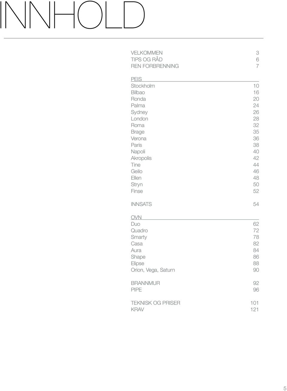 44 Geilo 46 Ellen 48 Stryn 50 Finse 52 Innsats 54 Ovn Duo 62 Quadro 72 Smarty 78 Casa 82 Aura