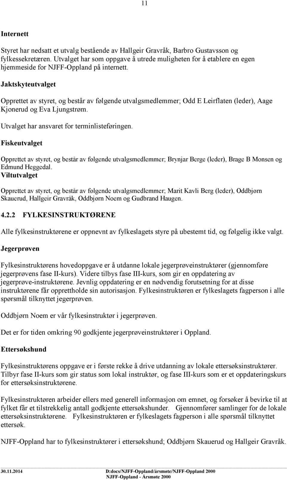 Jaktskyteutvalget Opprettet av styret, og består av følgende utvalgsmedlemmer; Odd E Leirflaten (leder), Aage Kjonerud og Eva Ljungstrøm. Utvalget har ansvaret for terminlisteføringen.