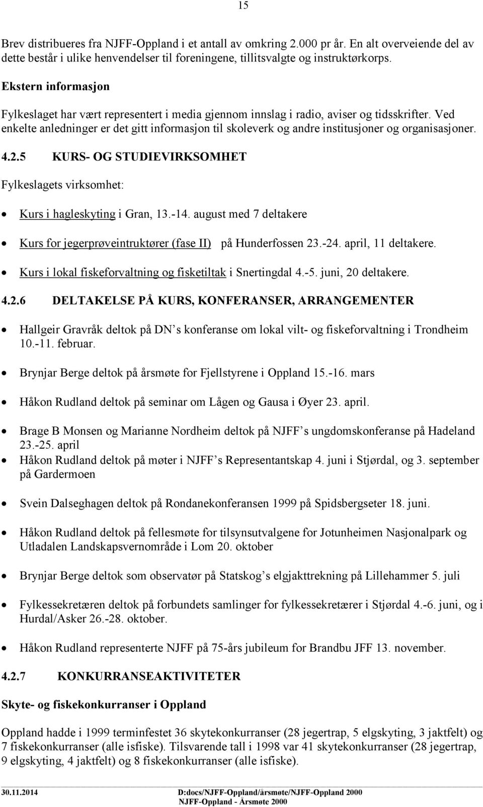 Ved enkelte anledninger er det gitt informasjon til skoleverk og andre institusjoner og organisasjoner. 4.2.5 KURS- OG STUDIEVIRKSOMHET Fylkeslagets virksomhet: Kurs i hagleskyting i Gran, 13.-14.