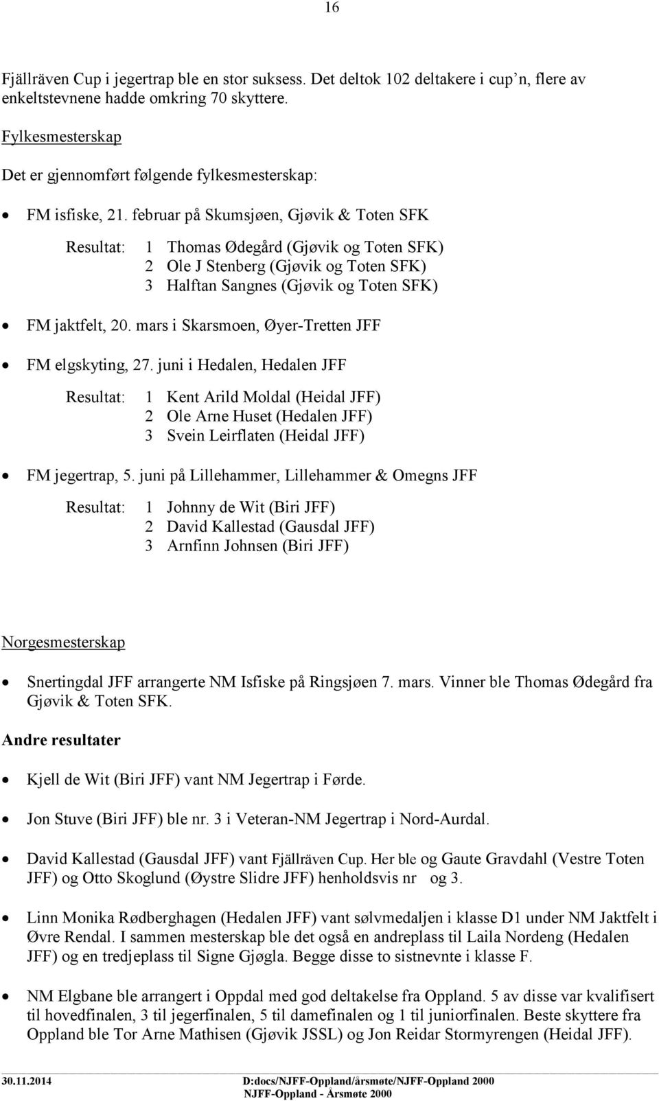 februar på Skumsjøen, Gjøvik & Toten SFK Resultat: 1 Thomas Ødegård (Gjøvik og Toten SFK) 2 Ole J Stenberg (Gjøvik og Toten SFK) 3 Halftan Sangnes (Gjøvik og Toten SFK) FM jaktfelt, 20.