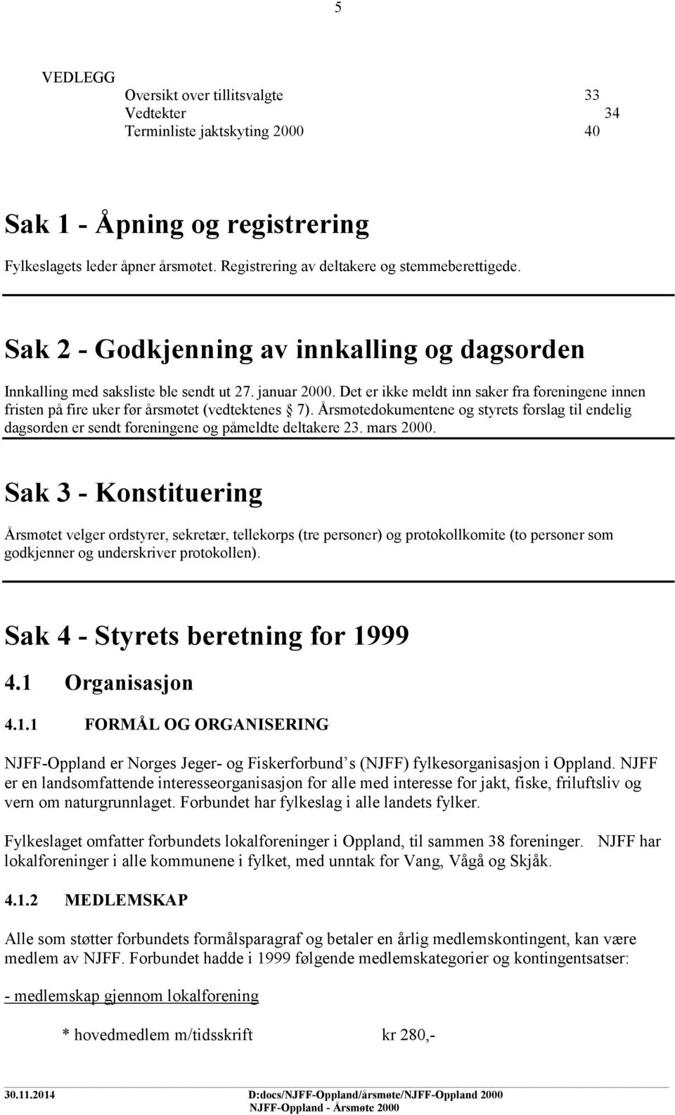 Det er ikke meldt inn saker fra foreningene innen fristen på fire uker før årsmøtet (vedtektenes 7).