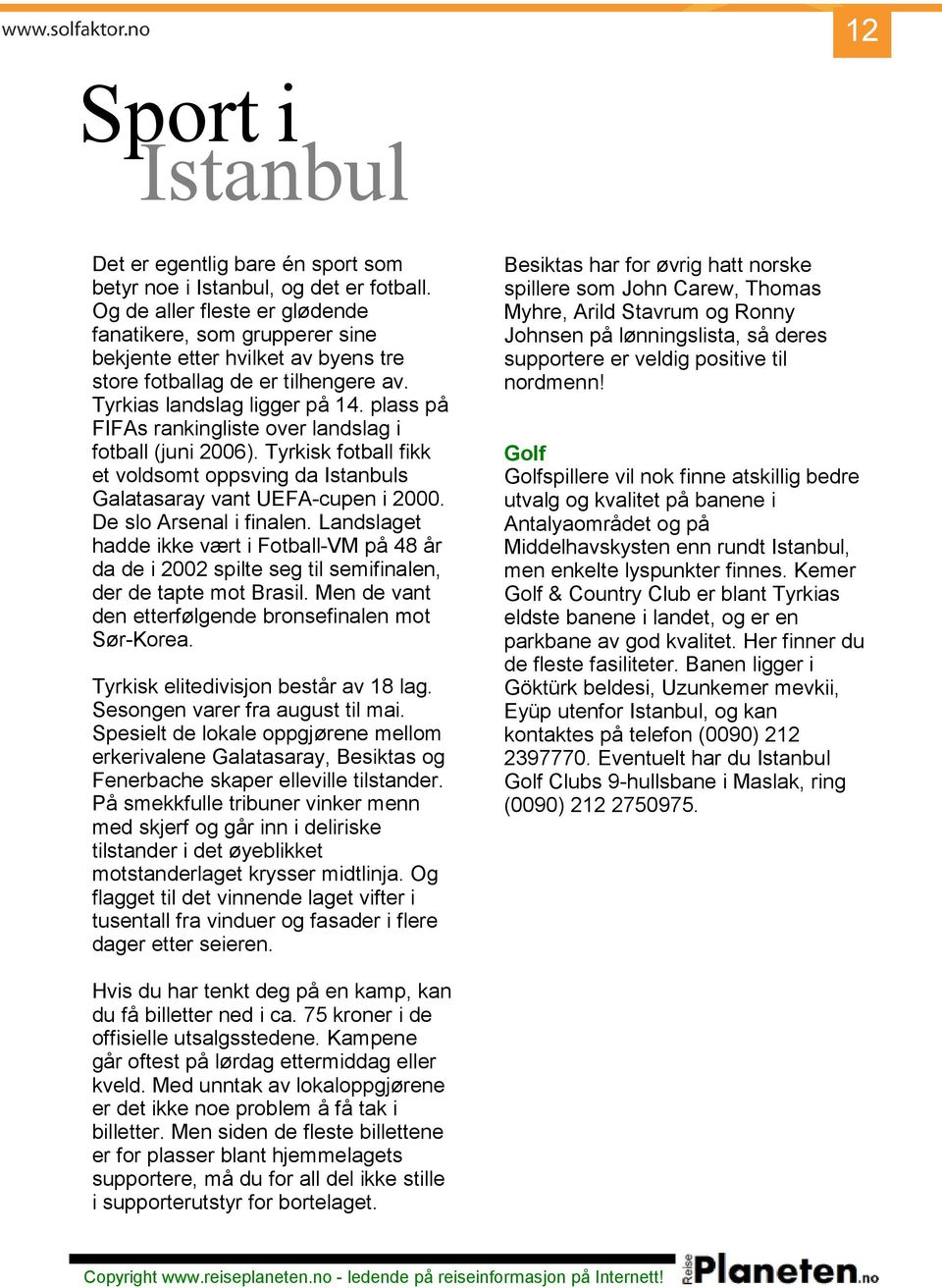 plass på FIFAs rankingliste over landslag i fotball (juni 2006). Tyrkisk fotball fikk et voldsomt oppsving da s Galatasaray vant UEFA-cupen i 2000. De slo Arsenal i finalen.