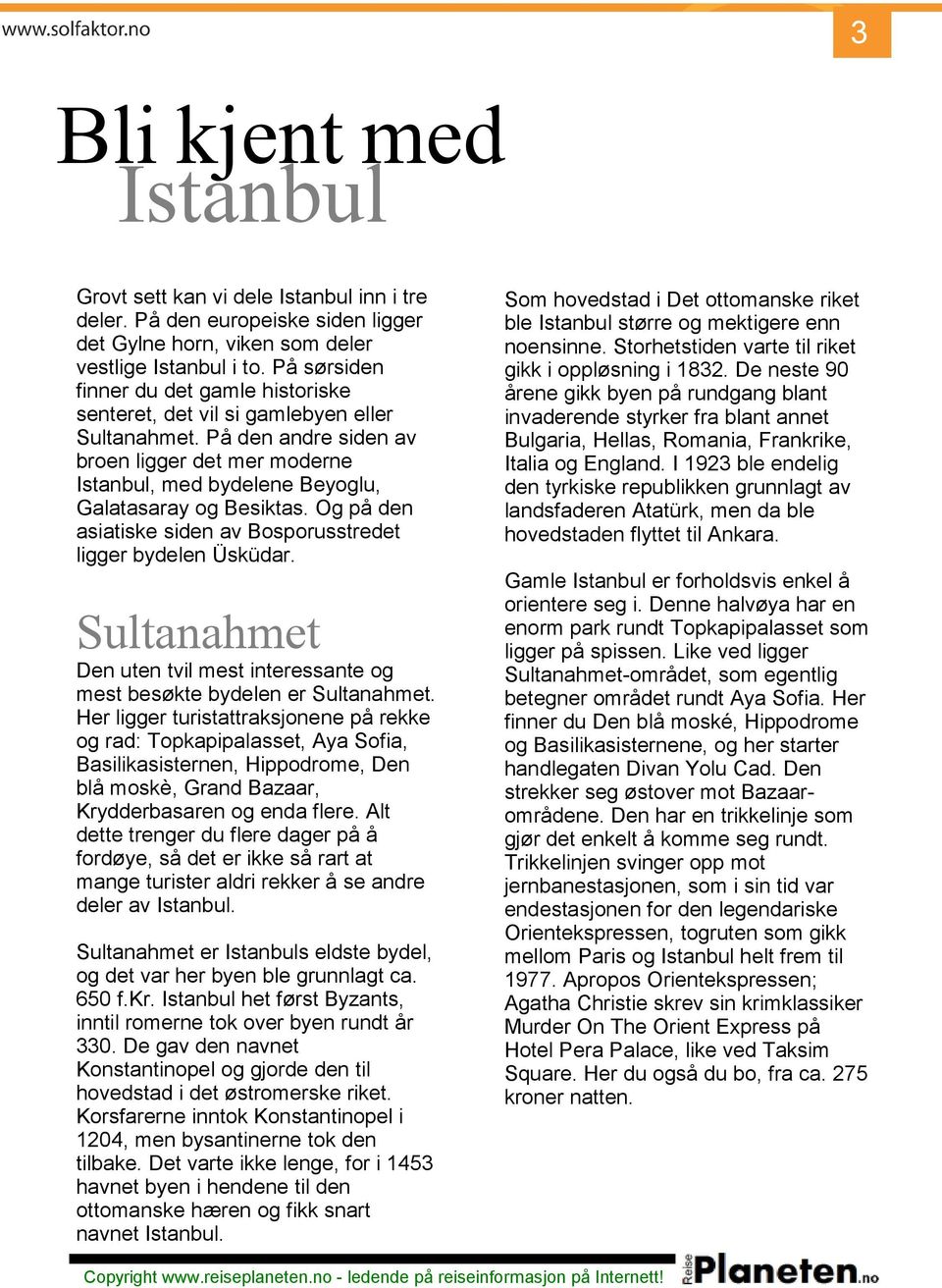 Og på den asiatiske siden av Bosporusstredet ligger bydelen Üsküdar. Sultanahmet Den uten tvil mest interessante og mest besøkte bydelen er Sultanahmet.