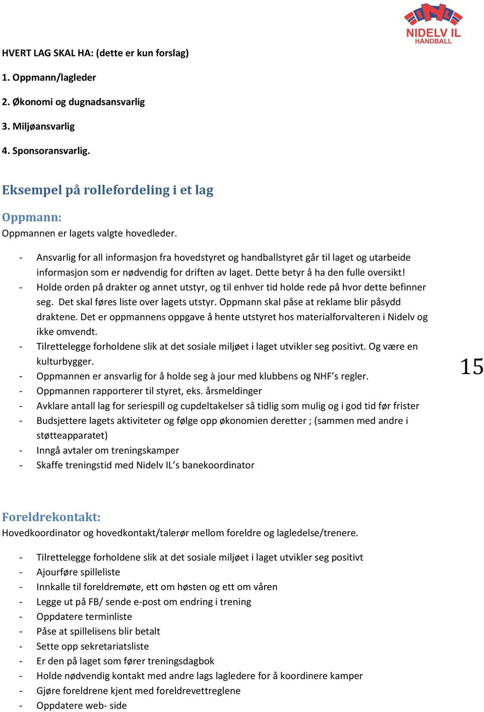 - Ansvarlig for all informasjon fra hovedstyret og handballstyret går til laget og utarbeide informasjon som er nødvendig for driften av laget. Dette betyr å ha den fulle oversikt!