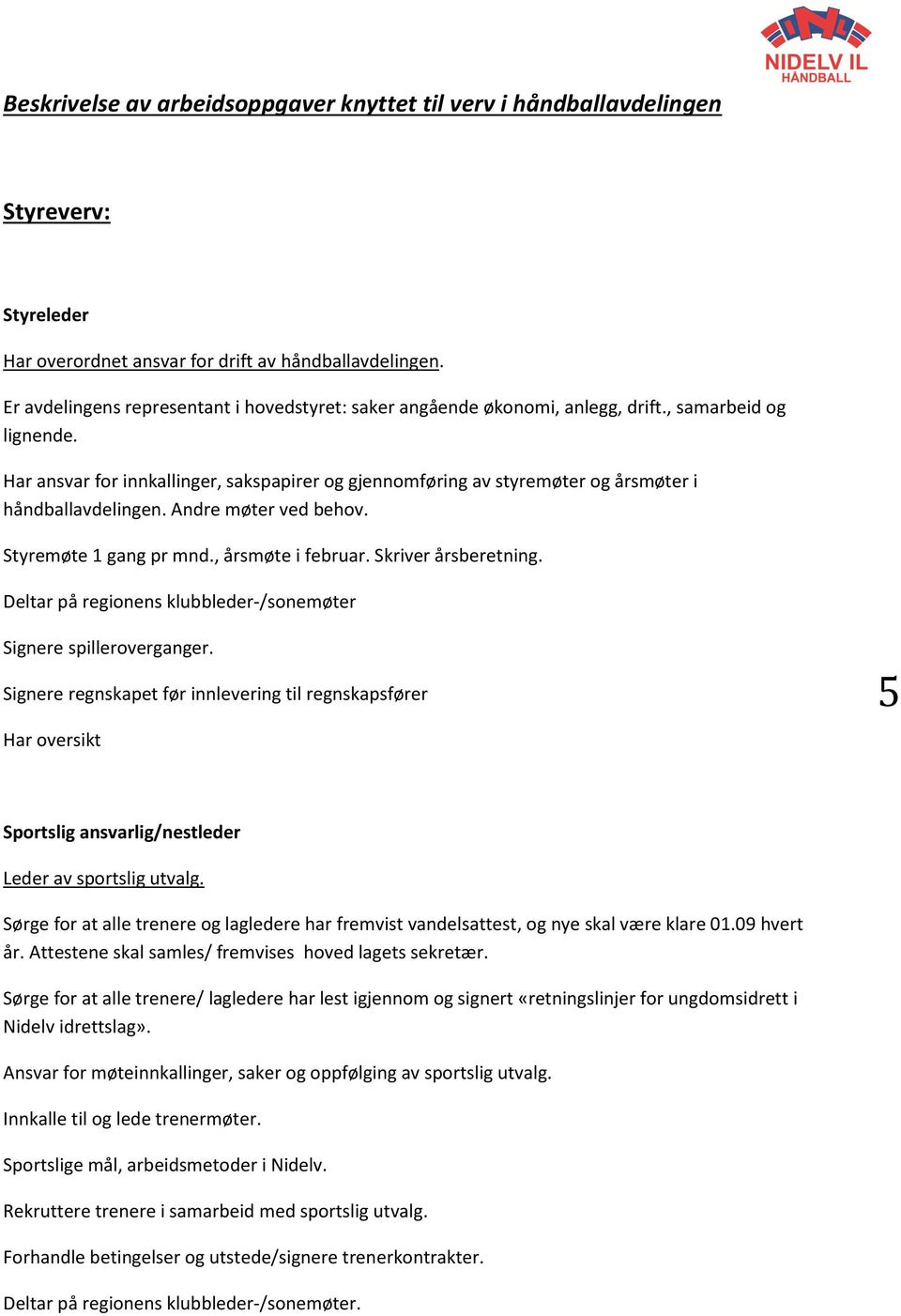 Har ansvar for innkallinger, sakspapirer og gjennomføring av styremøter og årsmøter i håndballavdelingen. Andre møter ved behov. Styremøte 1 gang pr mnd., årsmøte i februar. Skriver årsberetning.