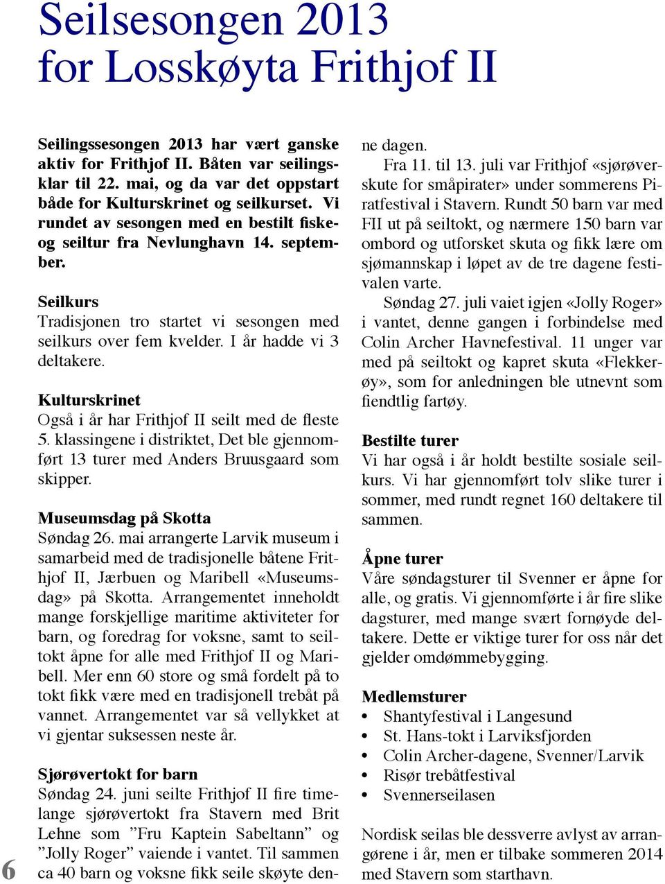 Seilkurs Tradisjonen tro startet vi sesongen med seilkurs over fem kvelder. I år hadde vi 3 deltakere. Kulturskrinet Også i år har Frithjof II seilt med de fleste 5.