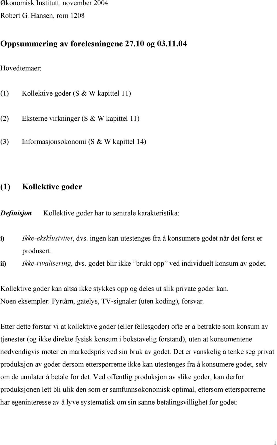 sentrale karakteristika: i) Ikke-eksklusivitet, dvs. ingen kan utestenges fra å konsumere godet når det først er produsert. ii) Ikke-rivalisering, dvs.