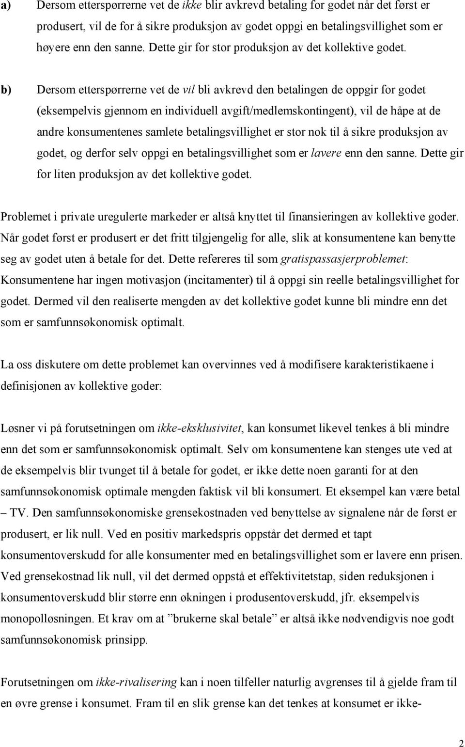 b) Dersom etterspørrerne vet de vil bli avkrevd den betalingen de oppgir for godet (eksempelvis gjennom en individuell avgift/medlemskontingent), vil de håpe at de andre konsumentenes samlete