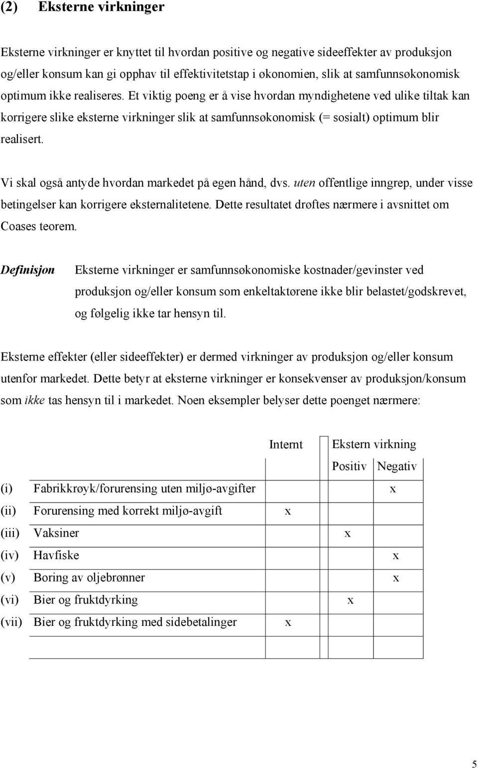 Et viktig poeng er å vise hvordan myndighetene ved ulike tiltak kan korrigere slike eksterne virkninger slik at samfunnsøkonomisk (= sosialt) optimum blir realisert.