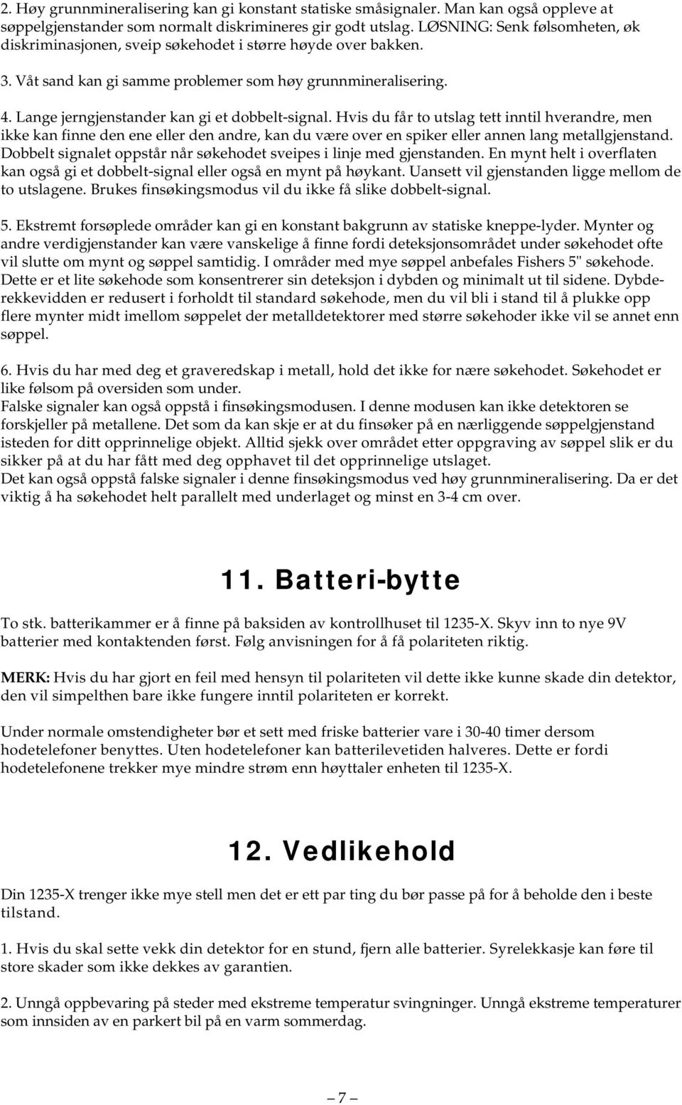 Lange jerngjenstander kan gi et dobbelt-signal. Hvis du får to utslag tett inntil hverandre, men ikke kan finne den ene eller den andre, kan du være over en spiker eller annen lang metallgjenstand.