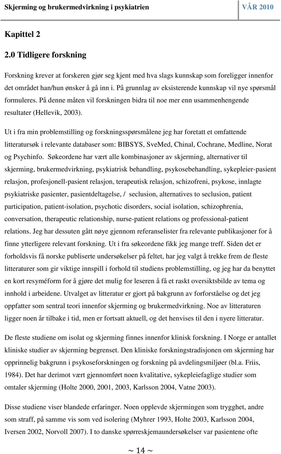 Ut i fra min problemstilling og forskningsspørsmålene jeg har foretatt et omfattende litteratursøk i relevante databaser som: BIBSYS, SveMed, Chinal, Cochrane, Medline, Norat og Psychinfo.